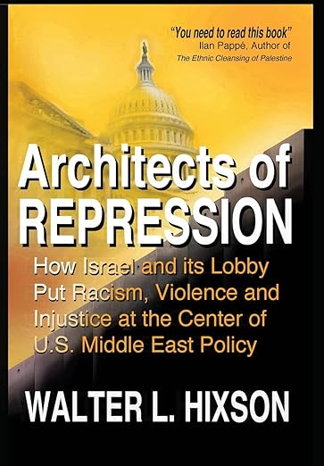 Architects of Repression: How Israel and Its Lobby Put Racism, Violence and Injustice at the Center of US Middle East Policy
