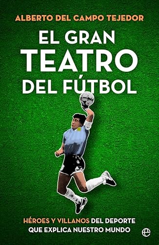 El gran teatro del fútbol: Héroes y villanos del deporte que explica nuestro mundo (DEPORTES)