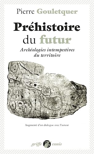 Préhistoire du futur: Archéologies intempestives du territoire, augmenté d'un dialogue avec l'auteur