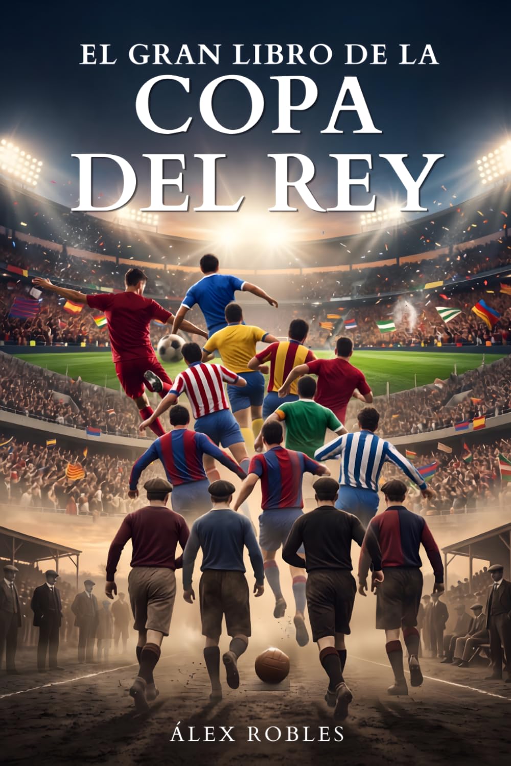 El Gran Libro de la Copa del Rey: Historia, gestas y leyenda del torneo más antiguo del fútbol español (Fútbol para todos)