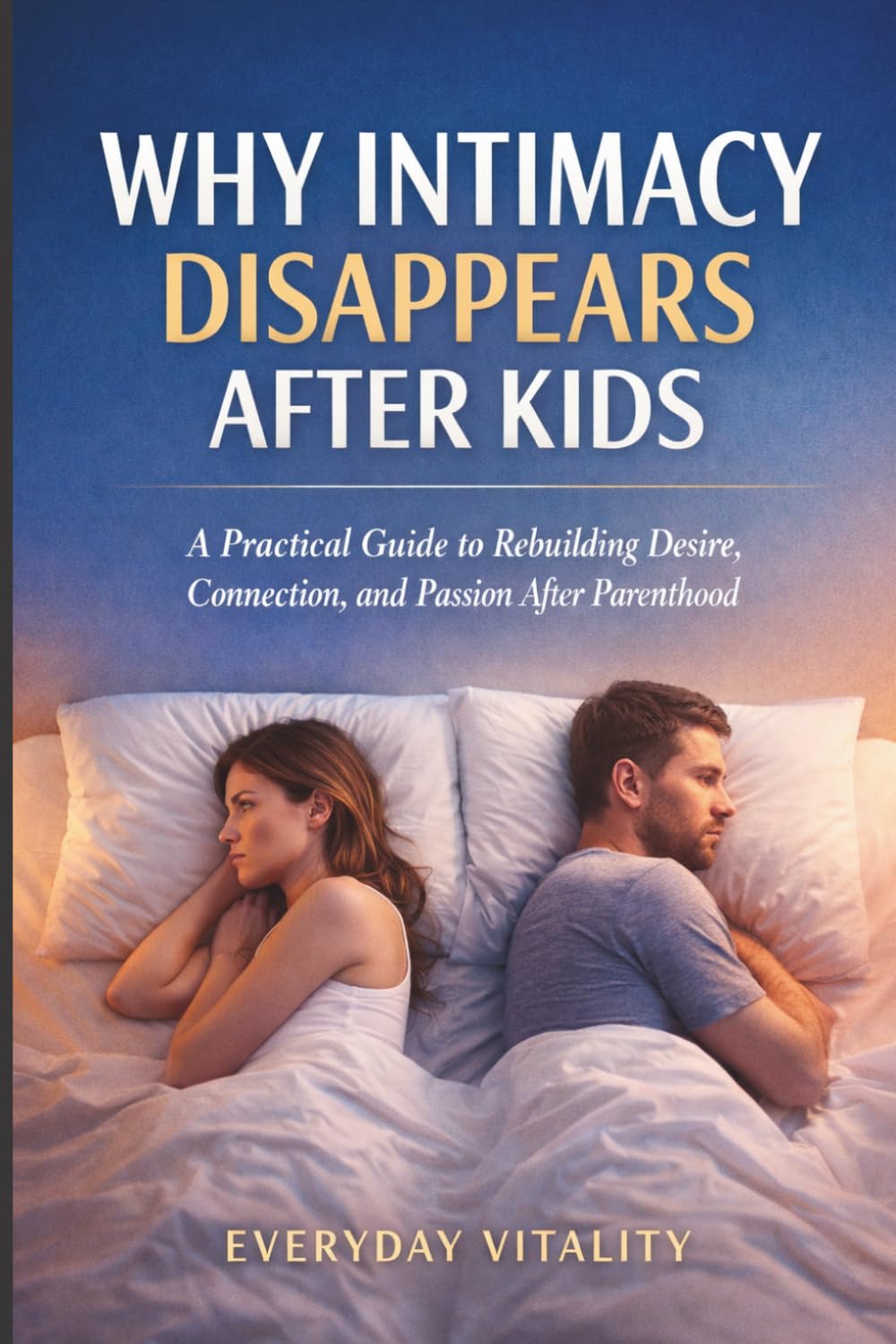 Why Intimacy Disappears After Kids: A Practical Guide to Rebuilding Desire, Connection, and Passion in Your Relationship After Parenthood
