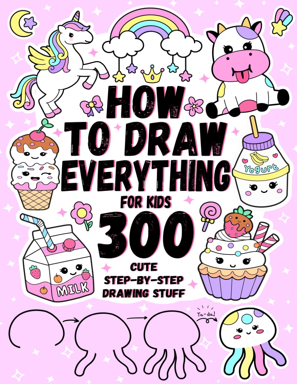 How To Draw Everything for kids: 300 Cute Step-by-Step Drawing Stuff,Animals, Food, Vehicles, and other Amazing Things | Book for kids.