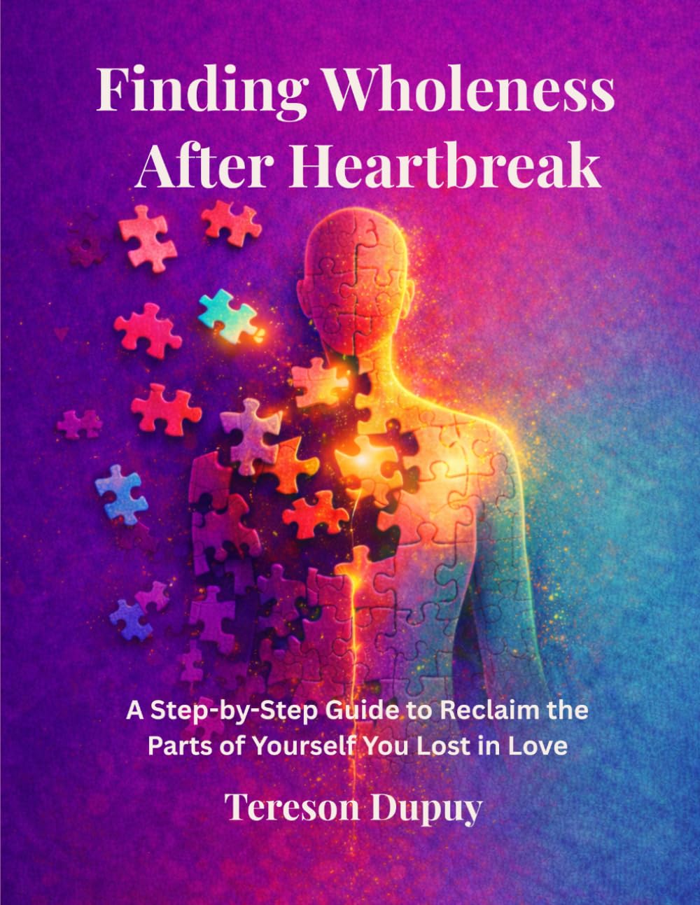 Finding Wholeness After Heartbreak: A Step-by-Step Guide to Reclaiming the Parts of Yourself You Lost in Love