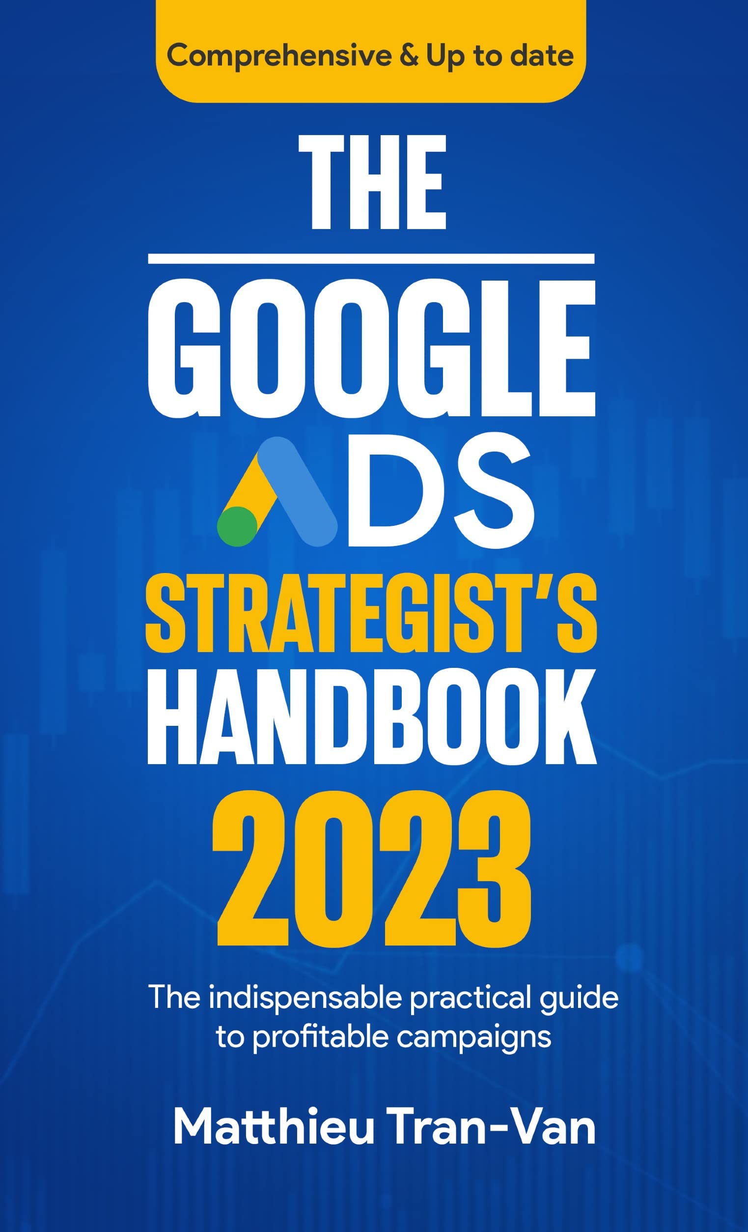 The Google Ads Strategist's Handbook 2023: The Indispensable Practical Guide to Profitable Campaigns
