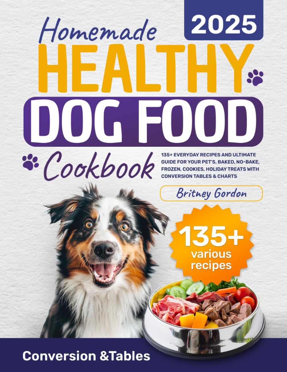 Homemade Healthy Dog Food Cookbook: 135+ Everyday Recipes and Ultimate Guide for Your Pet's. Baked, No-Bake, Frozen, Cookies, Holiday Treats with Conversion Tables & Charts