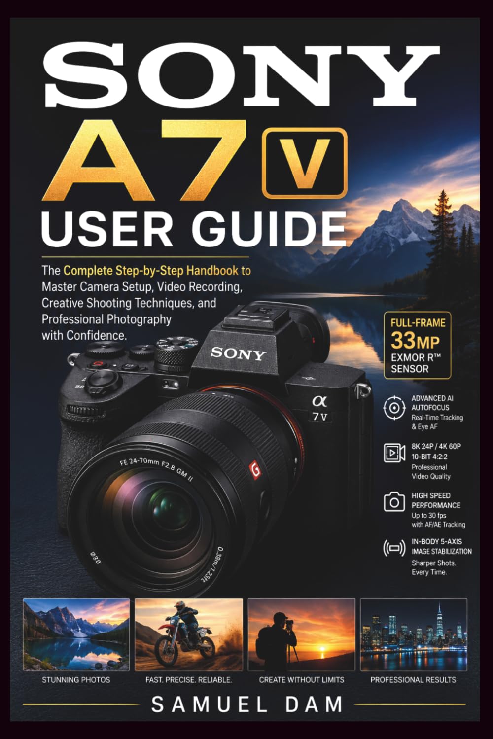 SONY A7 V USER GUIDE: The Complete Step-by-Step Handbook to Master Camera Setup, Video Recording, Creative Shooting Techniques, and Professional Photography with Confidence.