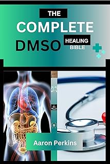 The Complete DMSO Healing Bible: The Complete and Comprehensive Guide to Safe, Natural and Effective Treatments for Managi...