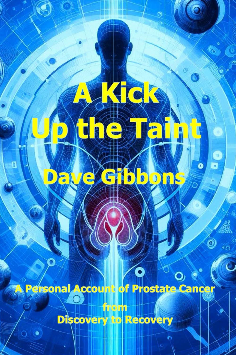 A Kick Up the Taint: A Personal Account of Prostate Cancer - from Discovery to Recovery