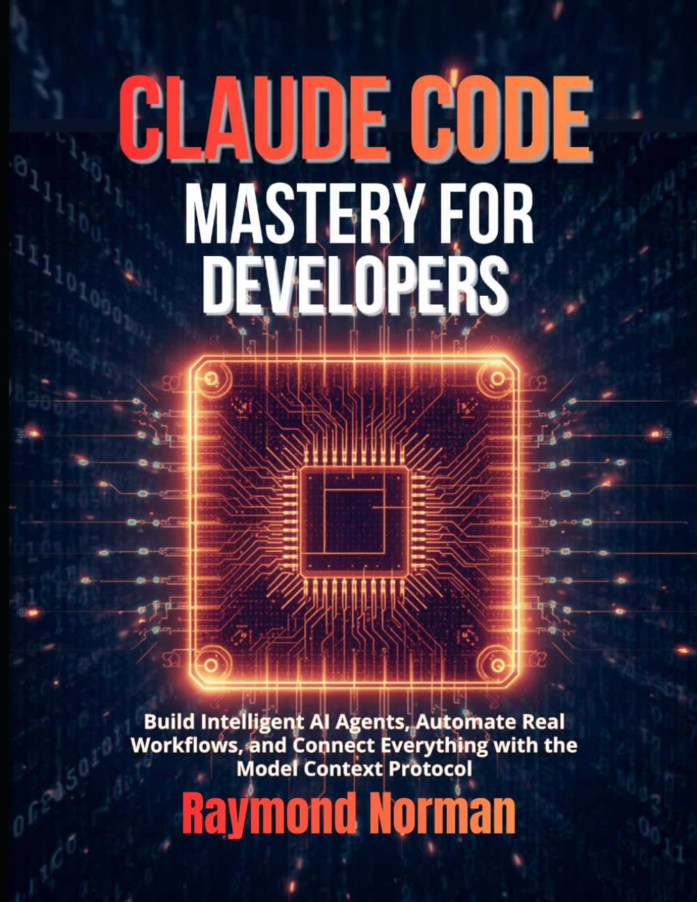 Claude Code Mastery for Developers: Build Intelligent AI Agents, Automate Real Workflows, and Connect Everything with the Model Context Protocol