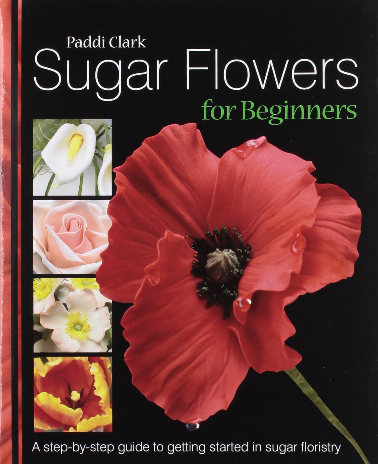 Sugar Flowers for Beginners: A Step-by-step Guide to Getting Started in Sugar Floristry