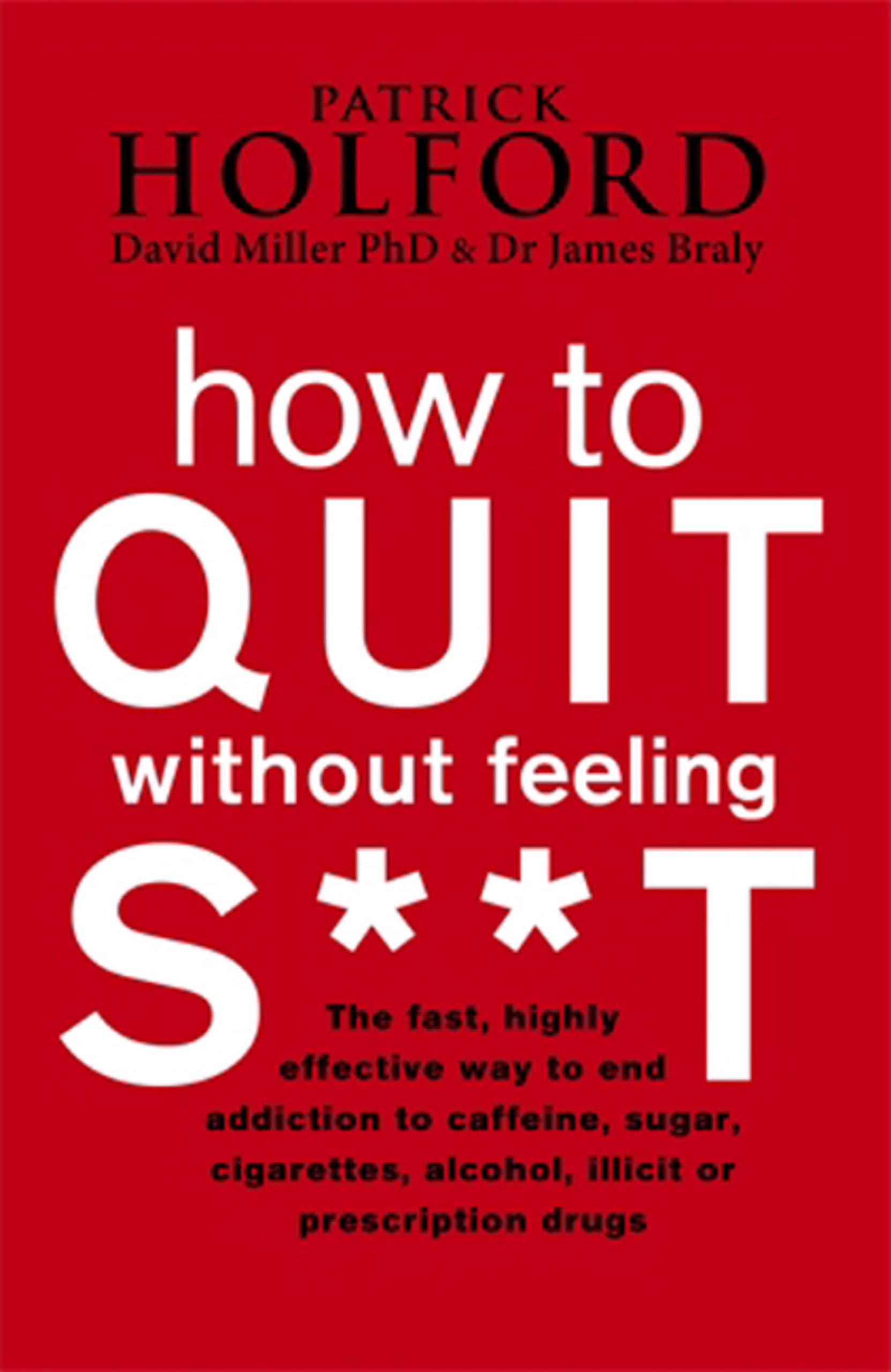 How To Quit Without Feeling S**T: The fast, highly effective way to end addiction to caffeine, sugar, cigarettes, alcohol, illicit or prescription drugs (Tom Thorne Novels)