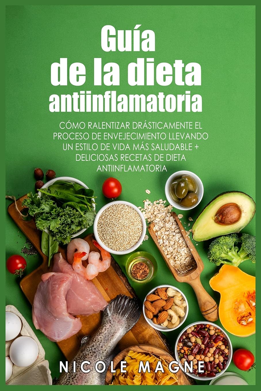 Guía de la dieta antiinflamatoria: Cómo ralentizar drásticamente el proceso de envejecimiento llevando un estilo de vida más saludable + deliciosas recetas de dieta antiinflamatoria