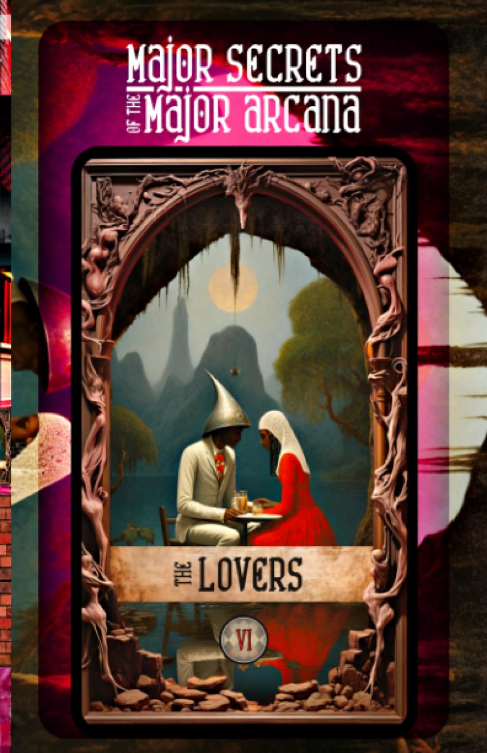 THE LOVERS: Major Secrets of the Major Arcana: Tarot Deck Card 6’s Meanings and Spreads for Beginners to Advanced on Astrology, Career Guidance, Creativity, Decision-Making, Divination Tools, and More