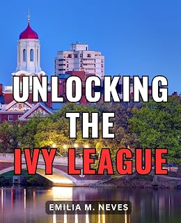 Unlocking The Ivy League: Unlock the Secrets to College Applications and Write Compelling Personal Essays | Empower Yourself with Insider Tips for Navigating the Path to Ivy League Success