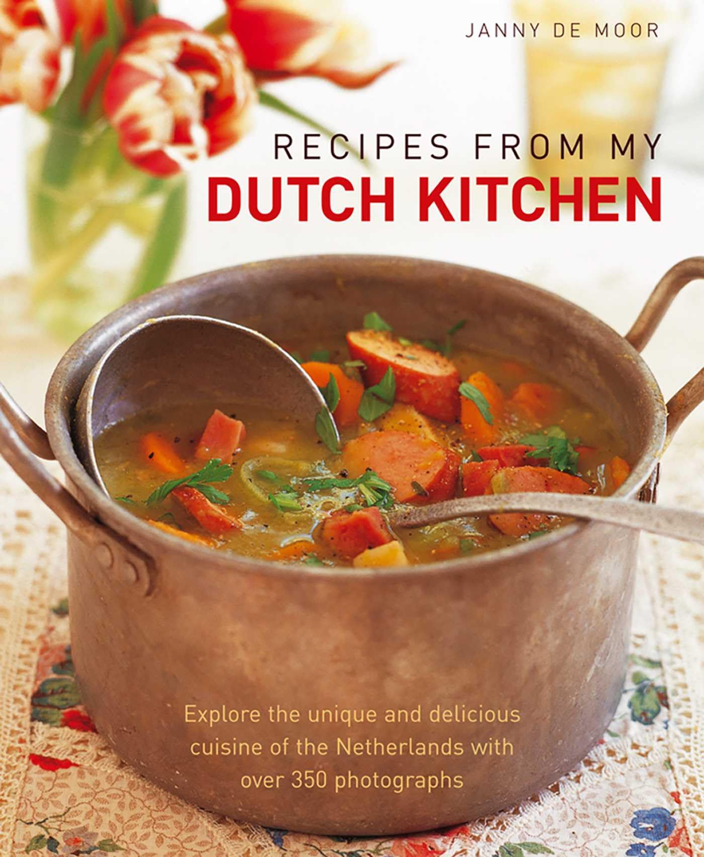 Recipes from My Dutch Kitchen: Explore the Unique and Delicious Cuisine of the Netherlands with Over 350 Photographs: Explore the Unique and Delicious ... of the Netherlands in Over 80 Classic Dishes