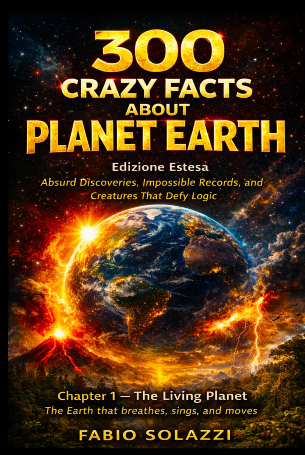 300 Crazy Facts About Planet Earth: Absurd Discoveries, Impossible Records, and Creatures That Defy Logic (AMAZING FACTS IN THE WORLD)