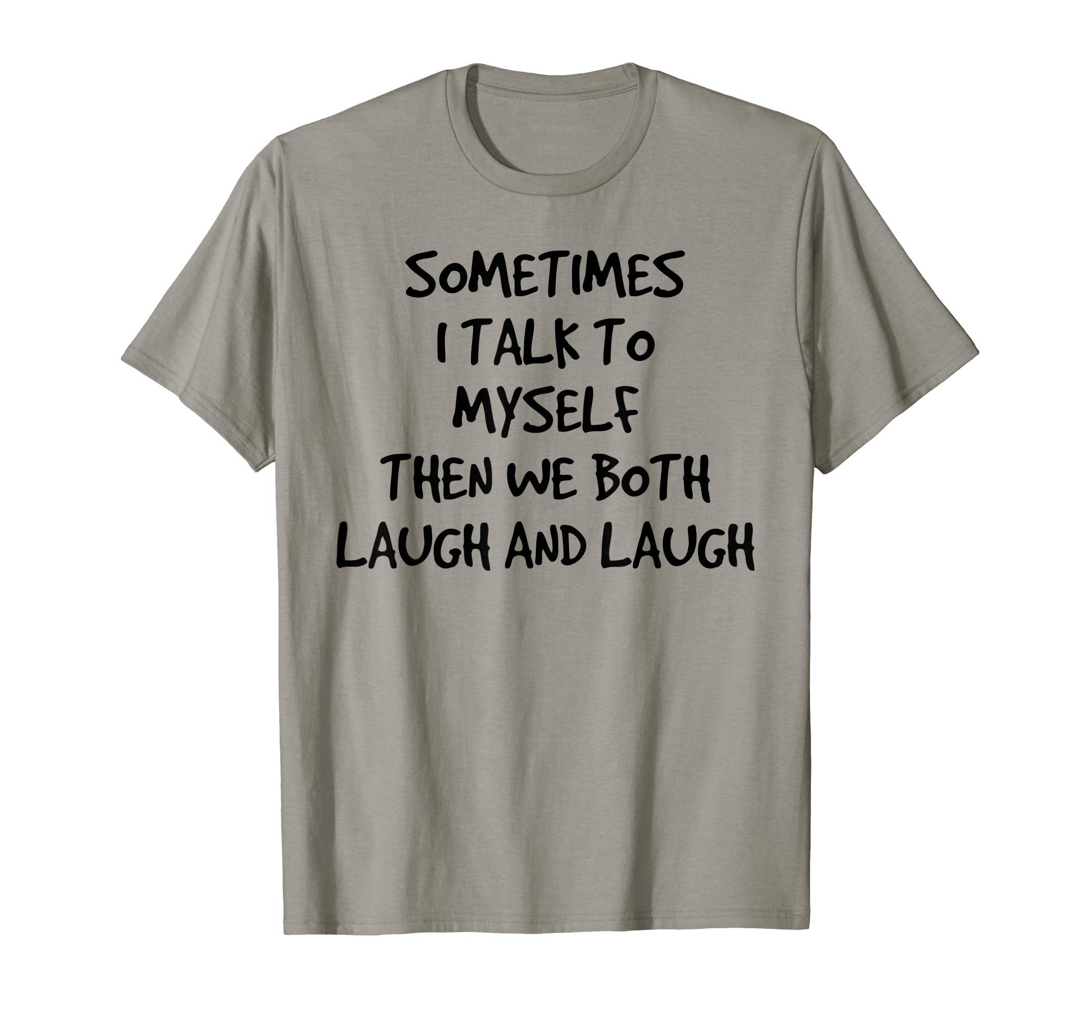 Sometimes I Talk To Myself Then We Both Laugh And Laugh T-Shirt