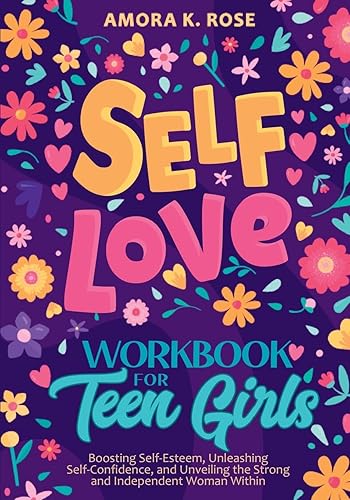 Self-Love Workbook for Teen Girls: Boosting Self-Esteem, Unleashing Self-Confidence, and Unveiling the Strong and Independent Woman Within