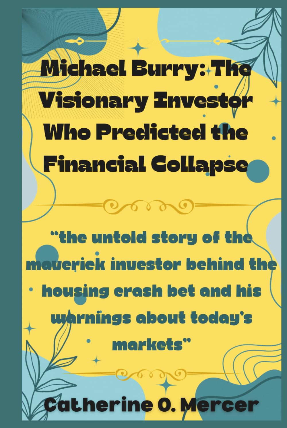Michael Burry: The Visionary Investor Who Predicted the Financial Collapse: “The Untold Story of the Maverick Investor Behind the Housing Crash Bet and His Warnings About Today’s Markets”