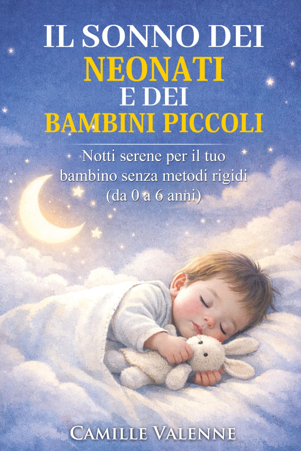 IL SONNO DEI NEONATI E DEI BAMBINI PICCOLI: Notti serene per il tuo bambino senza metodi rigidi (da 0 a 6 anni)