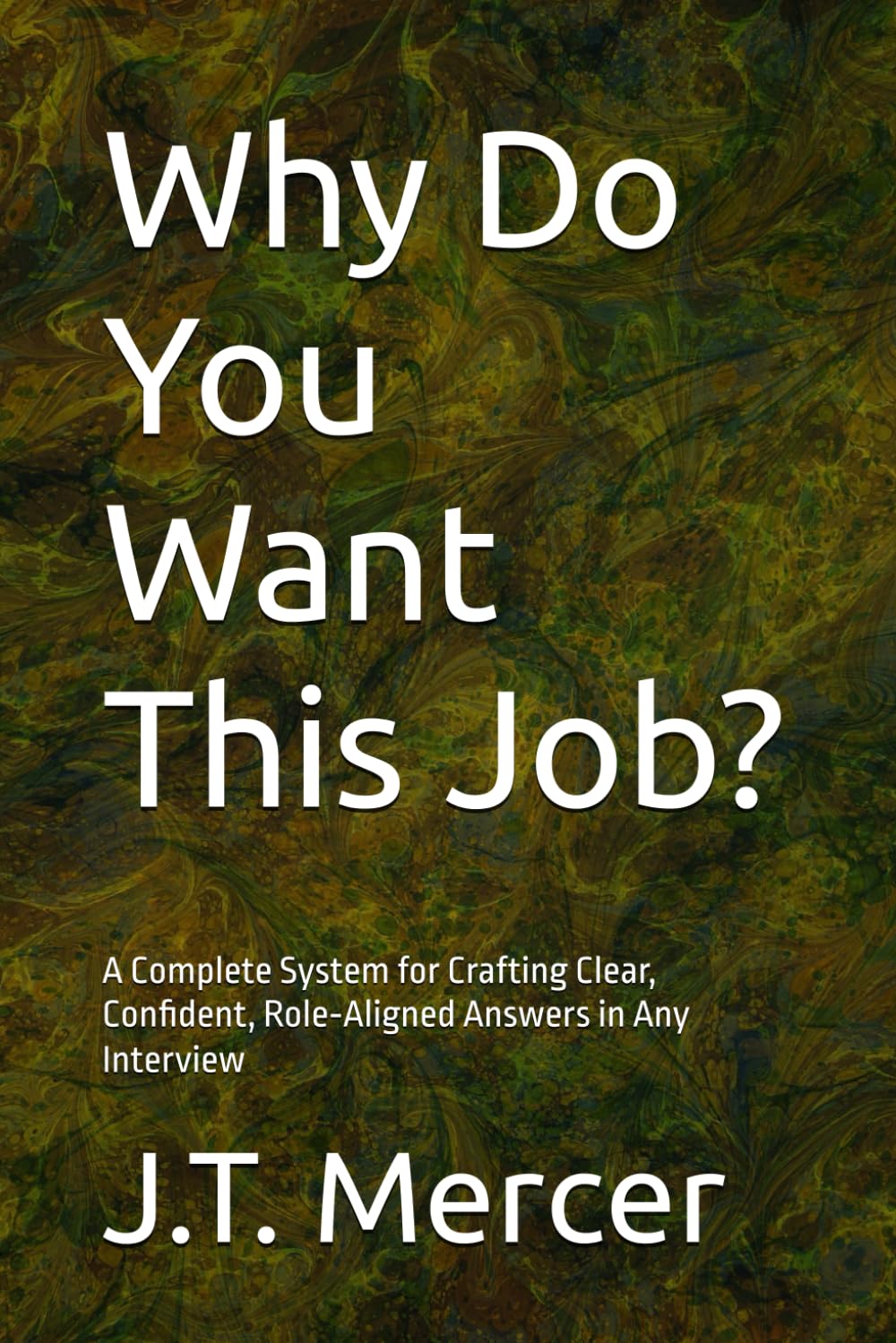 Why Do You Want This Job?: A Complete System for Crafting Clear, Confident, Role‑Aligned Answers in Any Interview (Interview Question Mastery Series)
