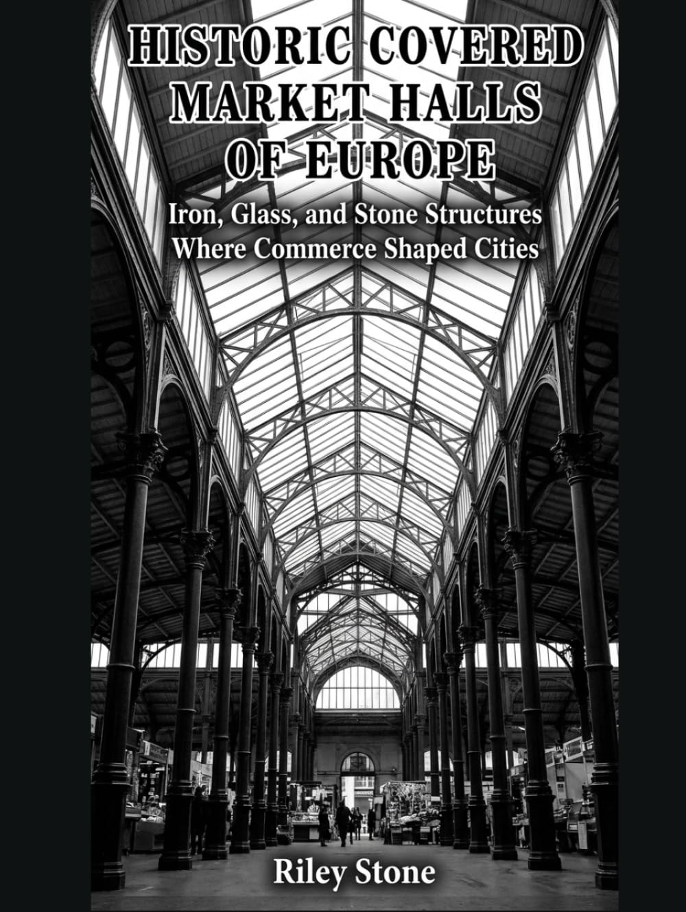 HISTORIC COVERED MARKET HALLS OF EUROPE: Iron, Glass, and Stone Structures Where Commerce Shaped Cities
