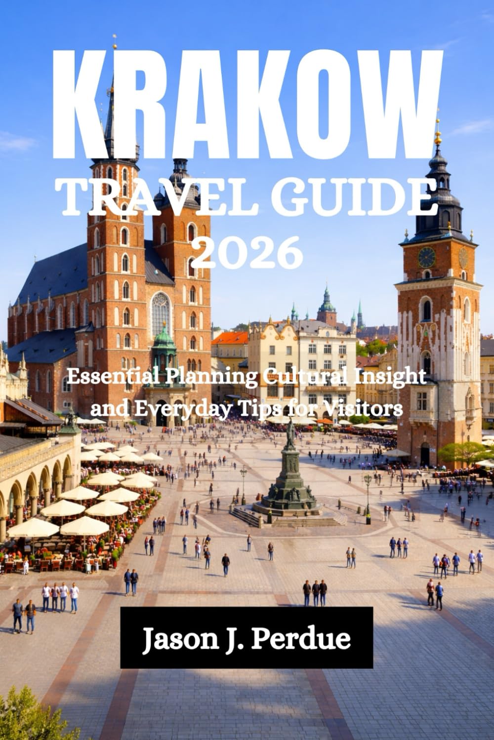 KRAKOW TRAVEL GUIDE 2026: Essential Planning Cultural Insight and Everyday Tips for Visitors
