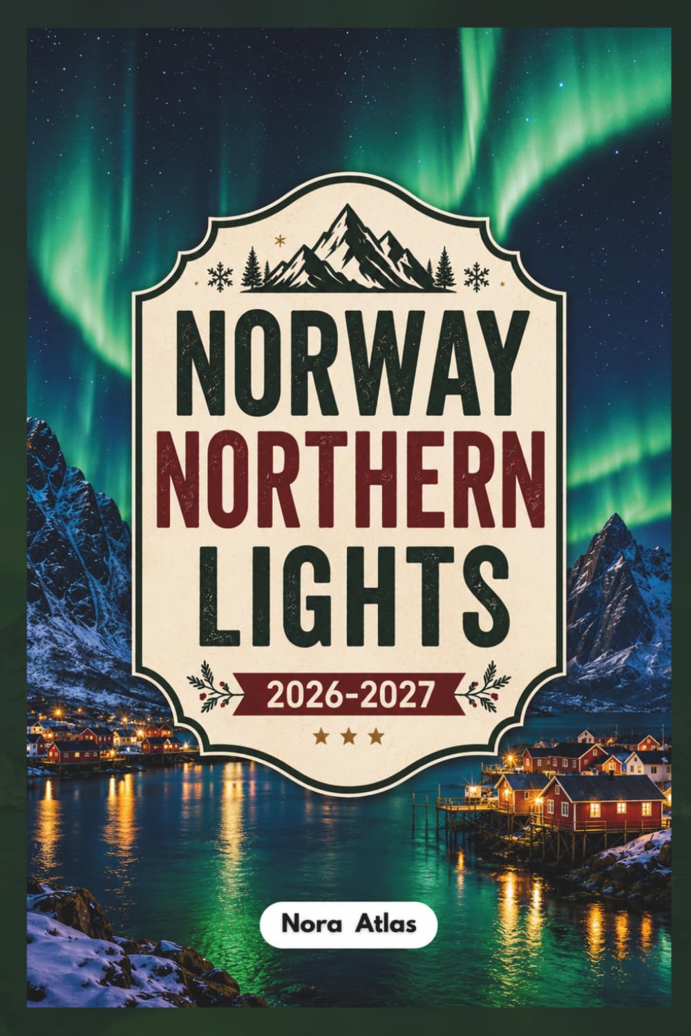 Norway Northern Lights 2026–2027: Norway Travel Guide to Oslo, Bergen, Tromsø, the Norwegian Fjords & Lofoten Islands with Aurora Borealis Viewing, Local Tips, Hidden Gems & Budget Tips