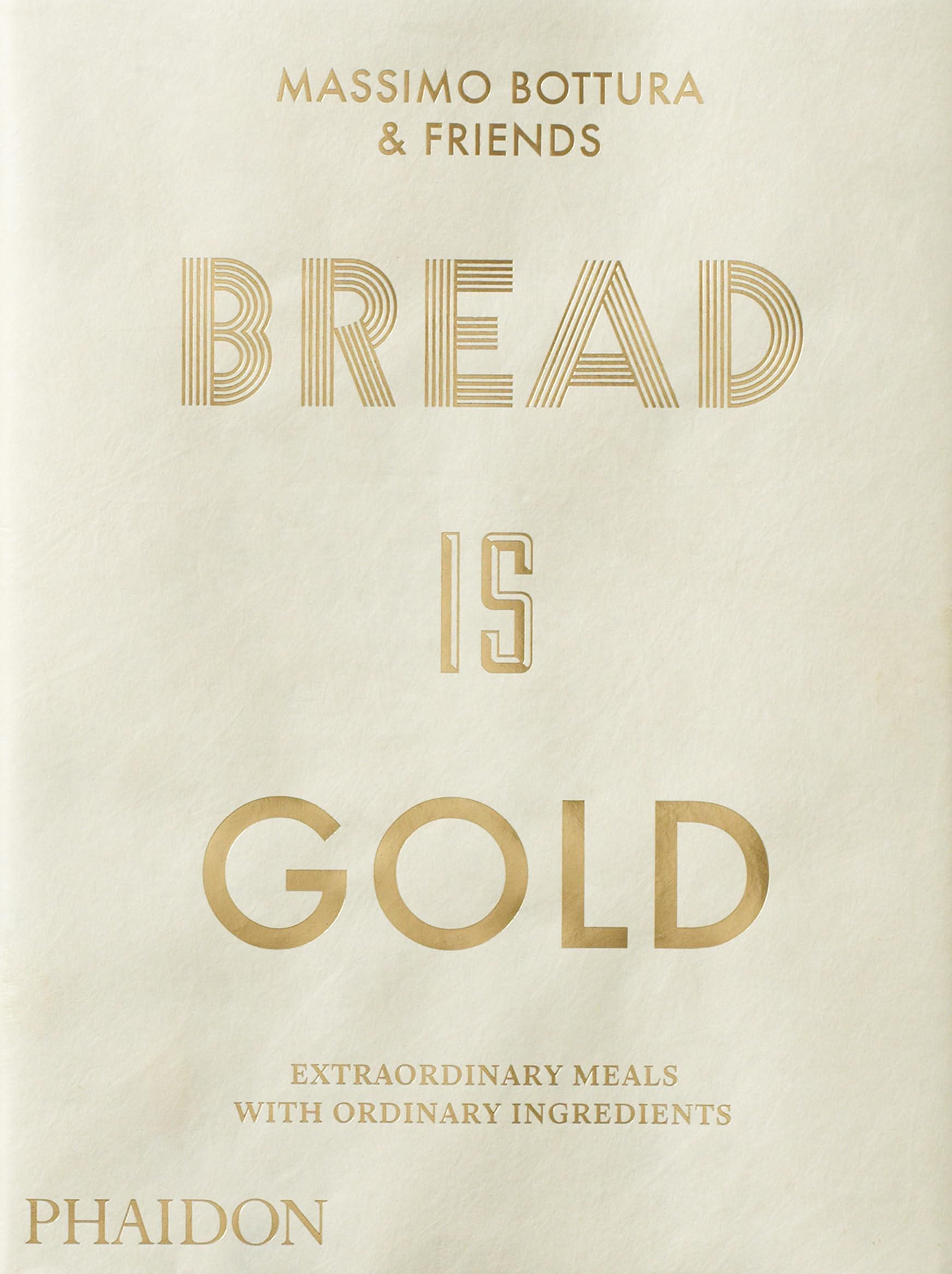 Bread Is Gold: HOW CHEFS TURN ORDINARY INGREDIENTS INTO EXTRAORDINARY MEALS
