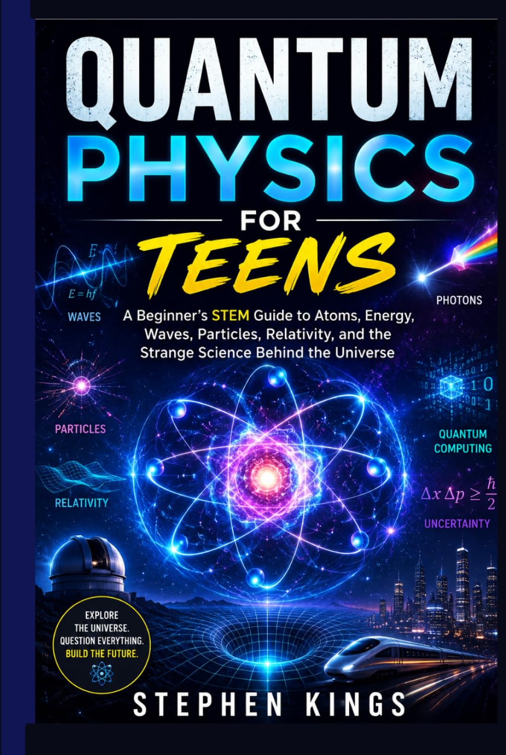 Quantum Physics for Teens: A Beginner’s STEM Guide to Atoms, Energy, Waves, Particles, Relativity, and the Strange Science Behind the Universe