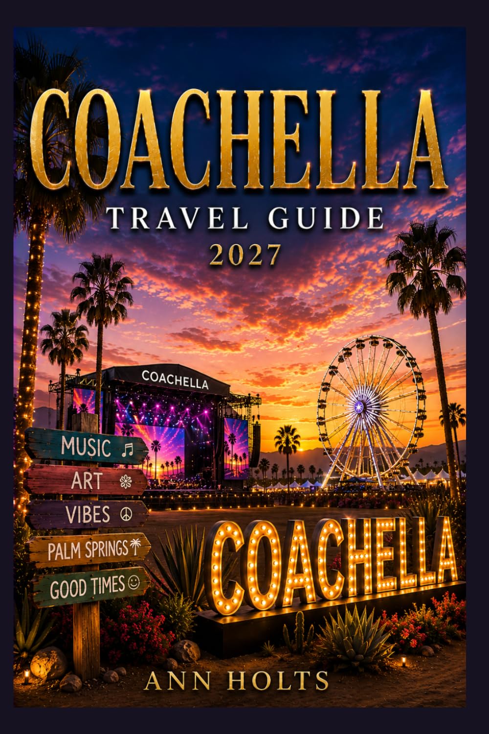 COACHELLA TRAVEL GUIDE 2027: Insider Tips, Budgeting, Sample Itineraries, and Practical Advice for First-Timers, Couples, Families, and Solo Travelers