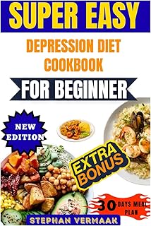 Super Easy Depression Diet Cookbook For Beginner: Simple Mood-Boosting Recipes To Support Mental Wellness And Emotional Ba...