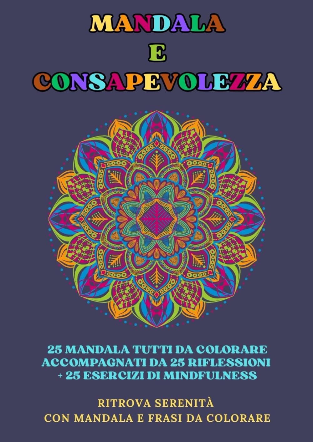 Mandala e Consapevolezza: 25 mandala da colorare accompagnati da 25 riflessioni + 25 esercizi di mindfulness