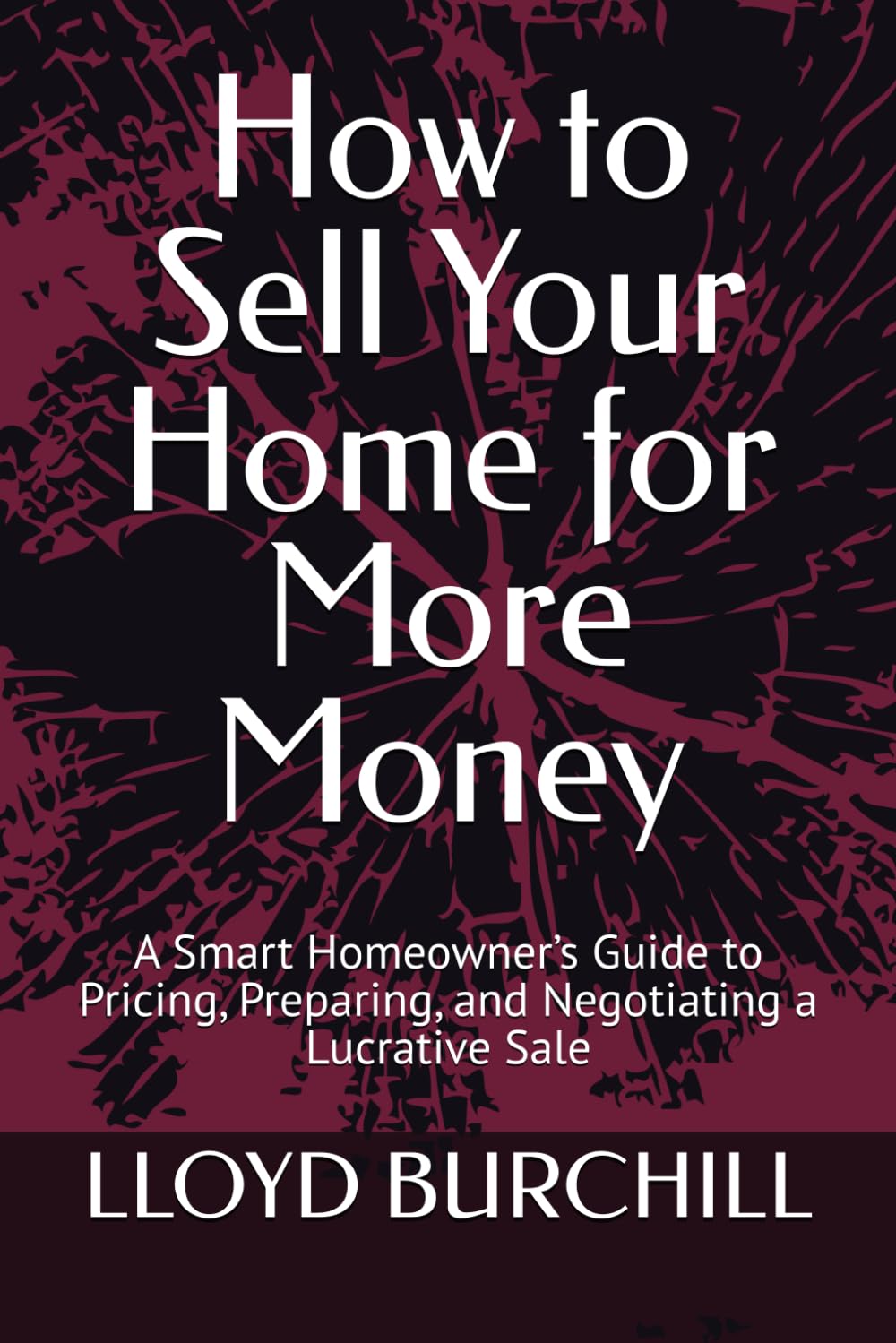 How to Sell Your Home for More Money: A Smart Homeowner’s Guide to Pricing, Preparing, and Negotiating a Lucrative Sale
