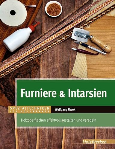 Furniere &amp; Intarsien: Holzoberflächen effektvoll gestalten und veredeln (HolzWerken)