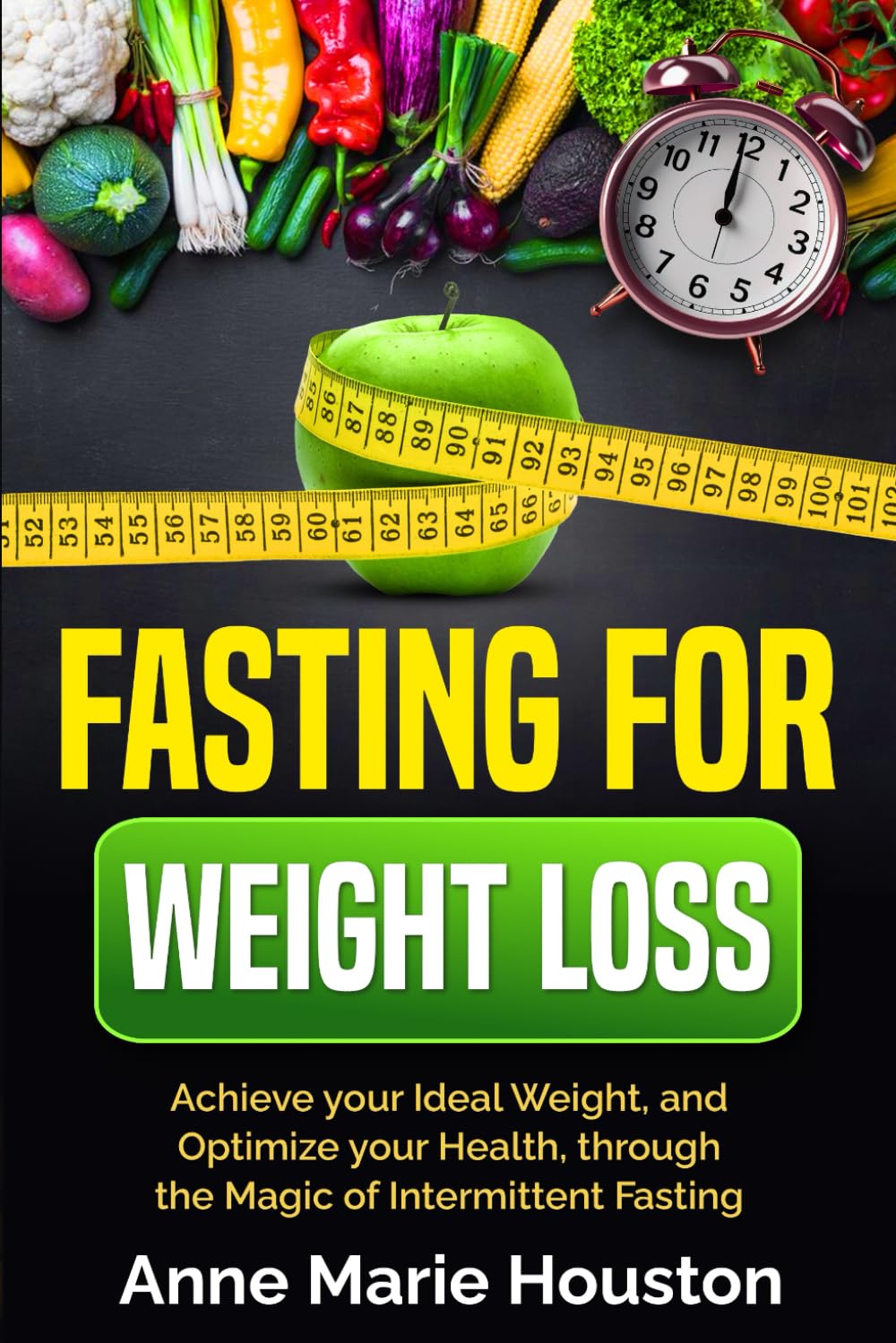 Fasting for Weight Loss: Achieve your Ideal Weight, and Optimize your Health, through the Magic of Intermittent Fasting