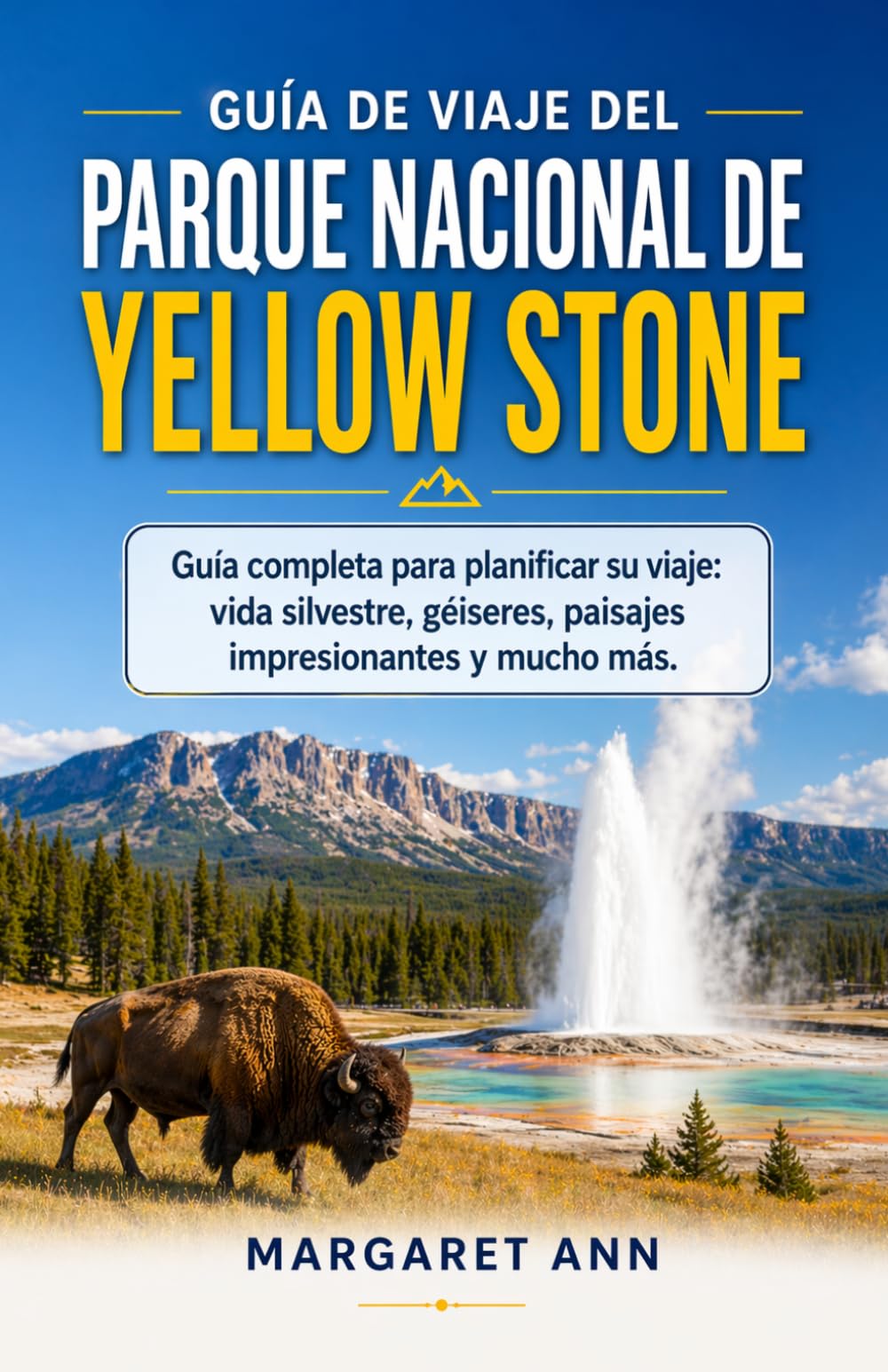 GUÍA DE VIAJE DEL PARQUE NACIONAL DE YELLOW STONE: Guía completa para planificar su viaje: vida silvestre, géiseres, paisajes impresionantes y mucho más.