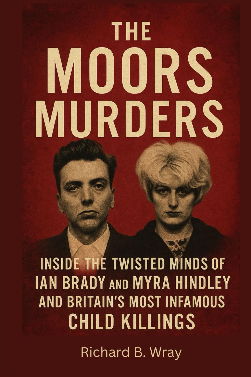 The Moors Murders: Inside the Twisted Minds of Ian Brady and Myra Hindley and Britain’s Most Infamous Child Killings (Unsolved Murders & Serial Killers: Real-Life True Crime Mystery Cases)