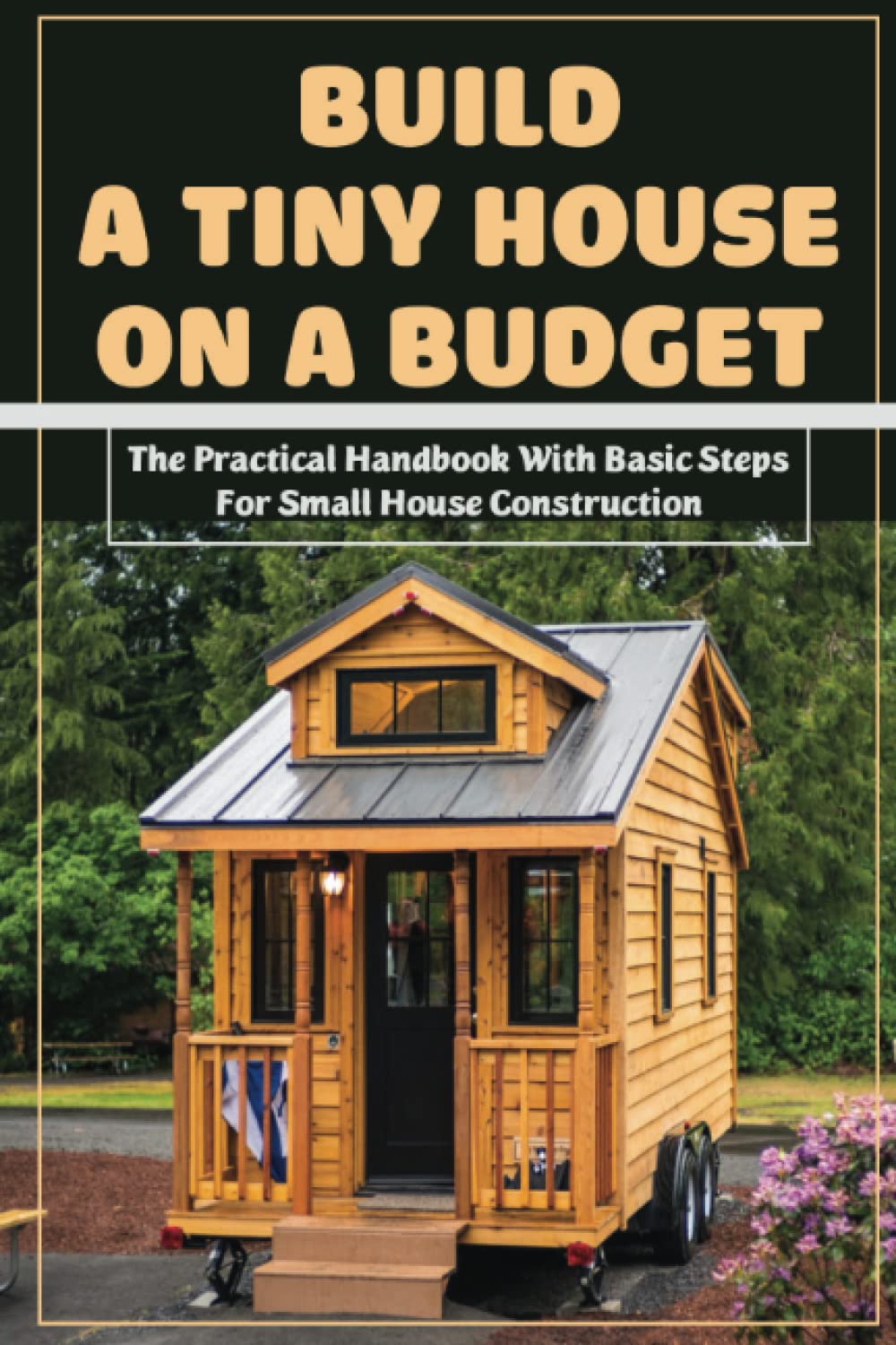 Build A Tiny House On A Budget_the Practical Handbook With Basic Steps For Small House Construction: Diy Home Building Ideas