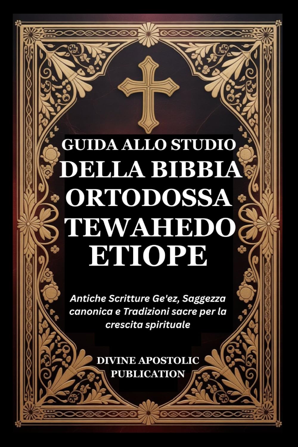 GUIDA ALLO STUDIO DELLA BIBBIA ORTODOSSA TEWAHEDO ETIOPE: Antiche Scritture Ge'ez, Saggezza canonica e Tradizioni sacre per la crescita spirituale