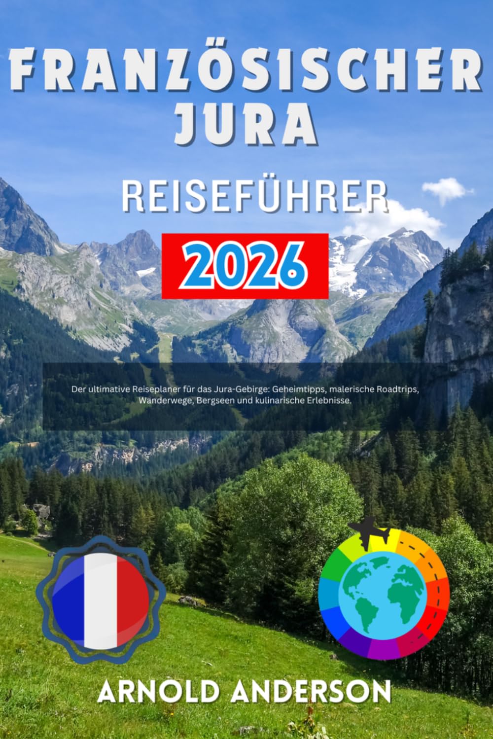 Französischer Jura Reiseführer 2026: Der ultimative Reiseplaner für das Jura-Gebirge: Geheimtipps, malerische Roadtrips, Wanderwege, Bergseen und kulinarische Erlebnisse.