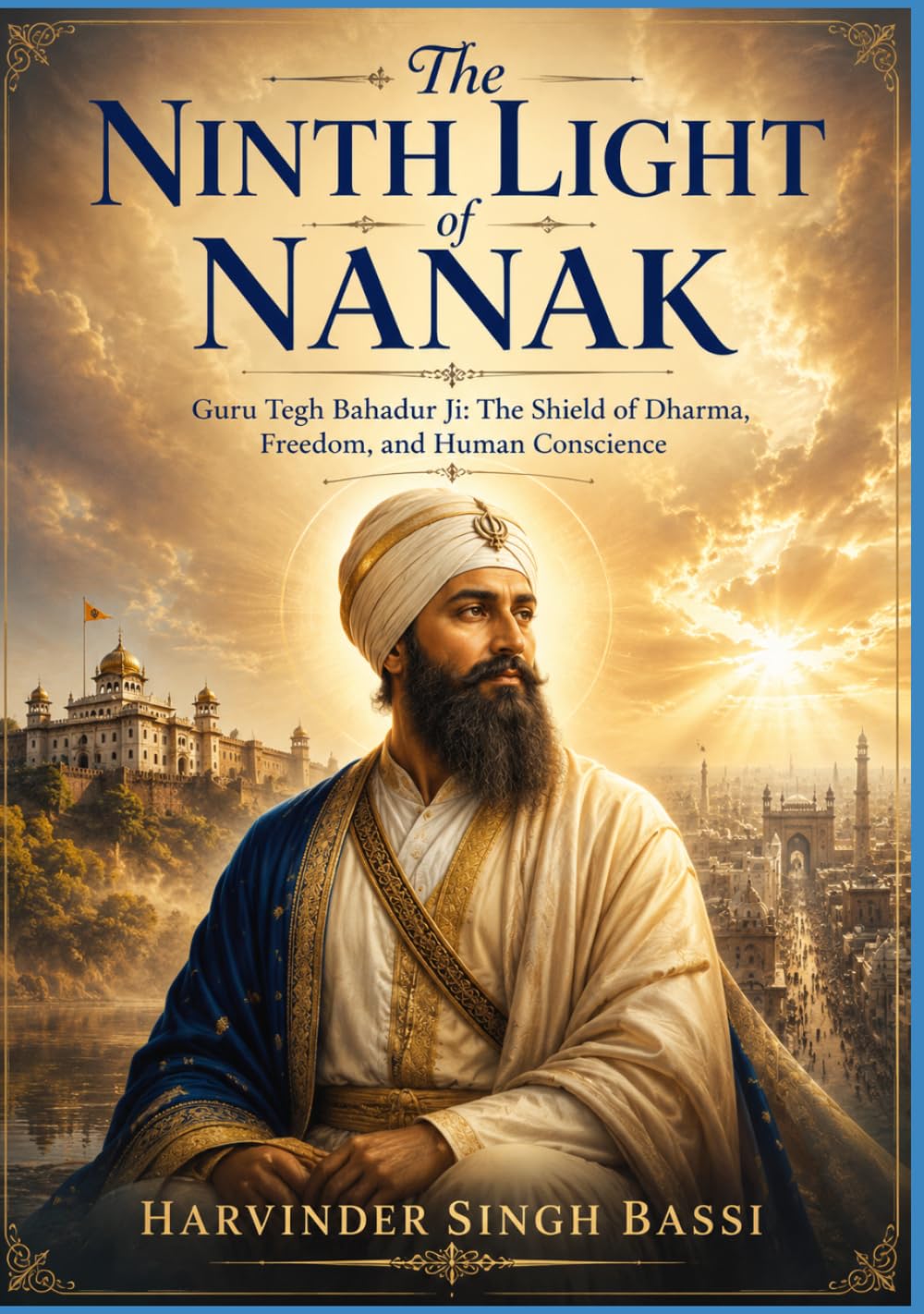 The Ninth Light of Nanak: Guru Tegh Bahadur Ji: The Shield of Dharma, Freedom, and Human Conscience