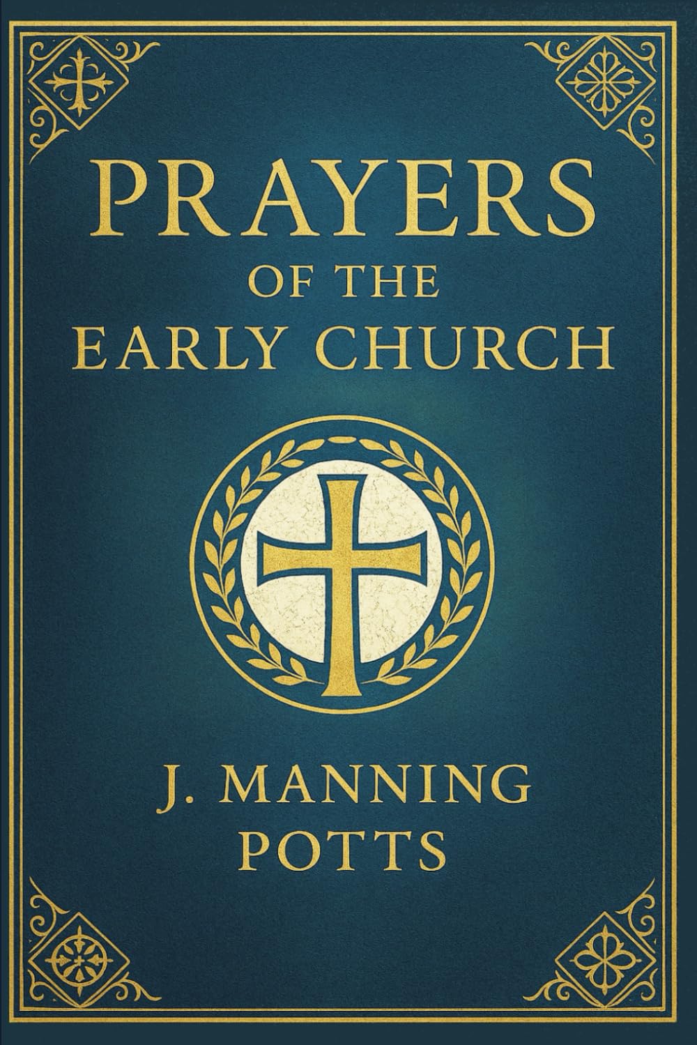 Prayers of the Early Church: A historical Christian collection of ancient prayers and devotions from the early centuries of faith rooted in liturgy, worship, and sacred tradition
