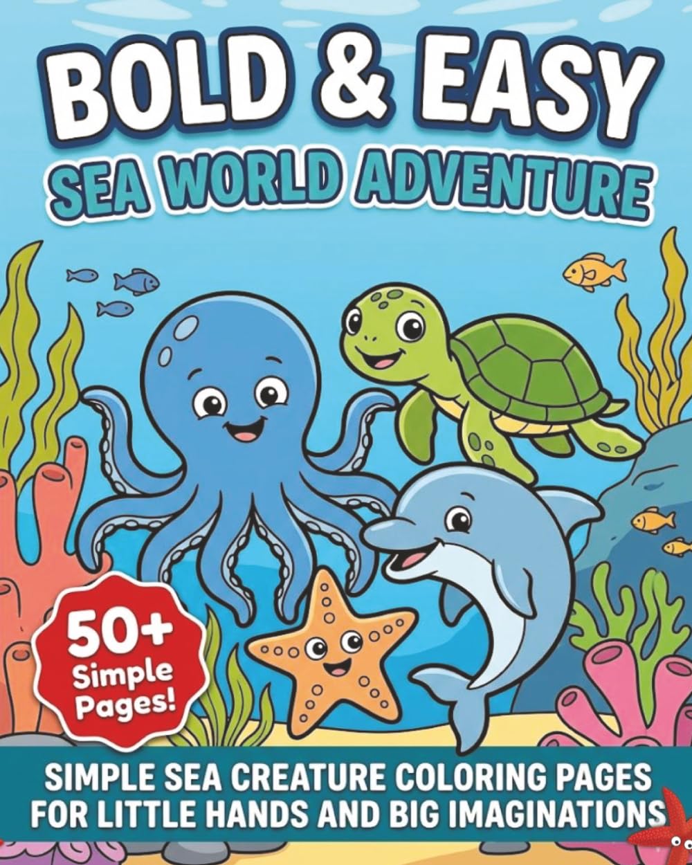 Bold & Easy Sea World Adventure: 50+ Simple Sea Creature Coloring Pages for Little Hands and Big Imaginations!