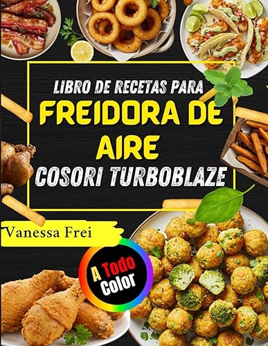 LIBRO DE RECETAS PARA FREIDORA DE AIRE COSORI TURBOBLAZE Platos Crujientes, Saludables Y Llenos De Sabor Para Su Freidora (Spanish Edition)