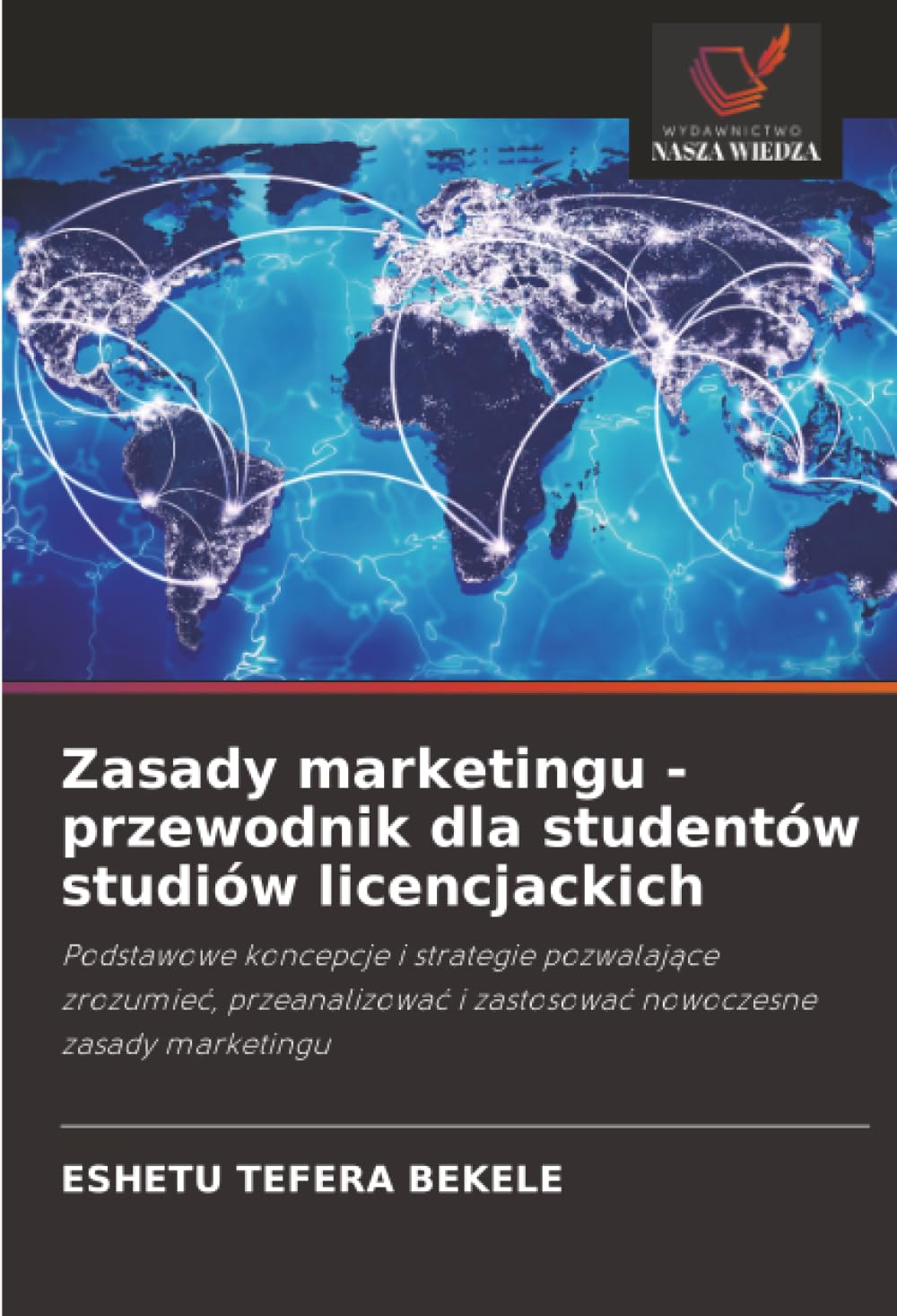 Zasady marketingu - przewodnik dla studentów studiów licencjackich: Podstawowe koncepcje i strategie pozwalaj¿ce zrozumie¿, przeanalizowa¿ i zastosowa¿ nowoczesne zasady marketingu