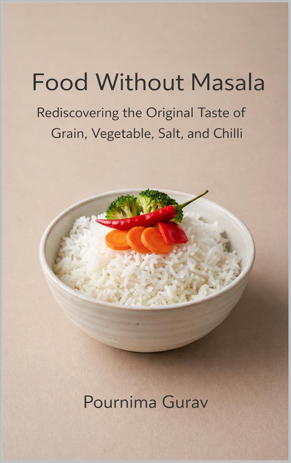 Food Without Masala: Rediscovering the Original Taste of Grain, Vegetable, Salt, and Chilli      Kindle Edition