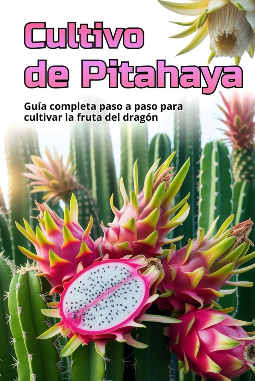 Cultivo de Pitahaya: Una guía completa para el cultivo de Pitahaya: desde la elección de una variedad y la preparación del material de plantación hasta el cuidado, la polinización y la cosecha.