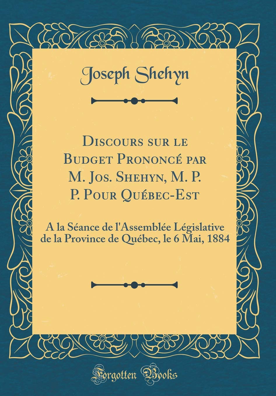 Discours sur le Budget Prononcé par M. Jos. Shehyn, M. P. P. Pour Québec-Est: À la Séance de l'Assemblée Législative de la Province de Québec, le 6 Mai, 1884 (Classic Reprint) (French Edition)