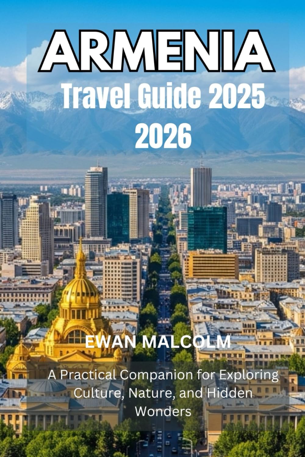 ARMENIA TRAVEL GUIDE 2025 2026: A Practical Companion for Exploring Culture, Nature, and Hidden Wonders